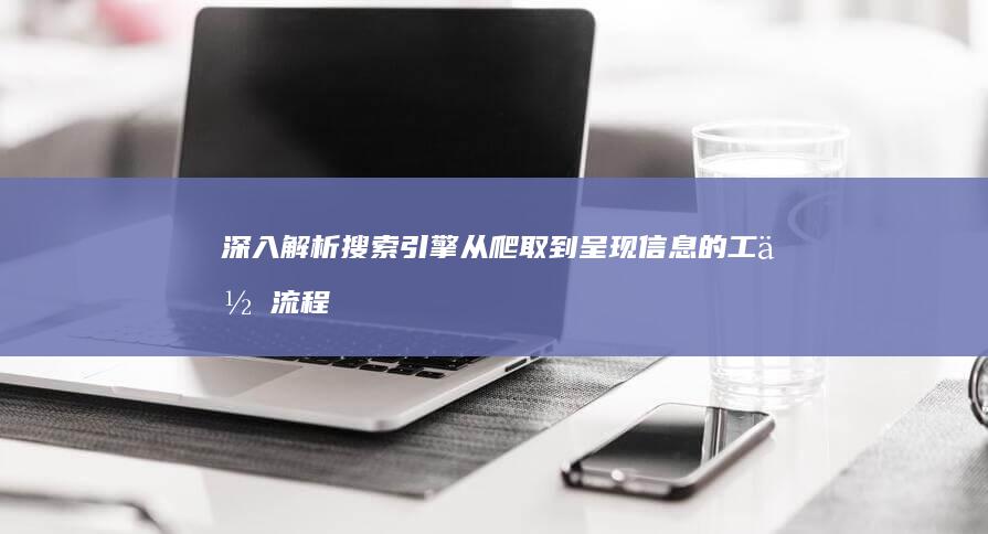 深入解析：搜索引擎从爬取到呈现信息的工作流程